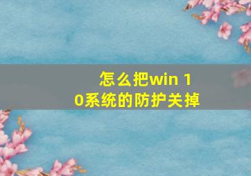 怎么把win 10系统的防护关掉